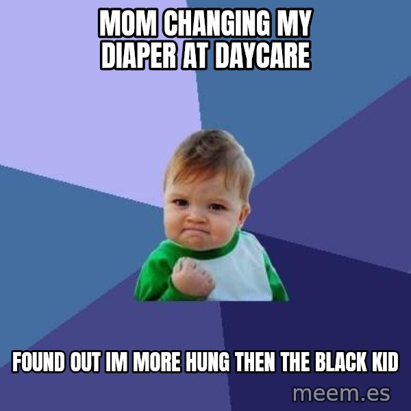 Success Kid meme: mom changing my diaper at daycare / found out im more hung then the black kid