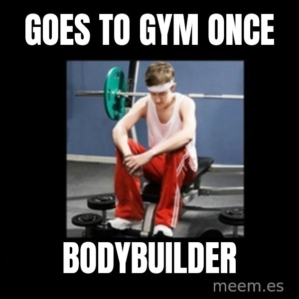 Annoying Gym Newbie meme: Goes to gym once / Bodybuilder