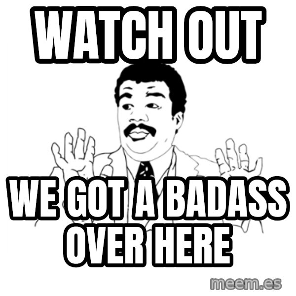 we got a badass over here meme: watch out / we got a badass over here