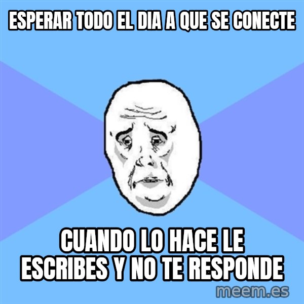 Okay Guy meme: Esperar todo el dia a que se conecte / cuando lo hace le escribes y no te responde