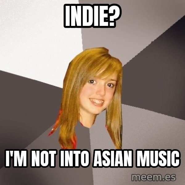 Musically Oblivious 8th Grader meme: indie? / i'm not into asian music