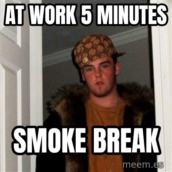 Scumbag Steve meme: At work 5 minutes / SMOKE BREAK