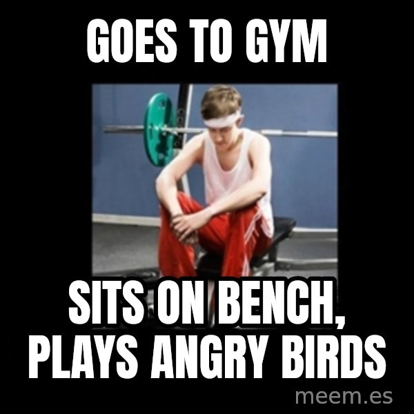 Annoying Gym Newbie meme: goes to gym / sits on bench, plays angry birds