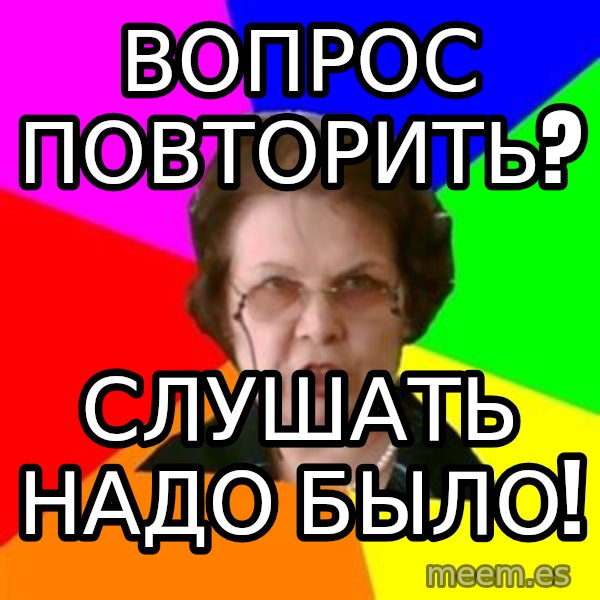teacher meme: вопрос повторить? / слушать надо было!