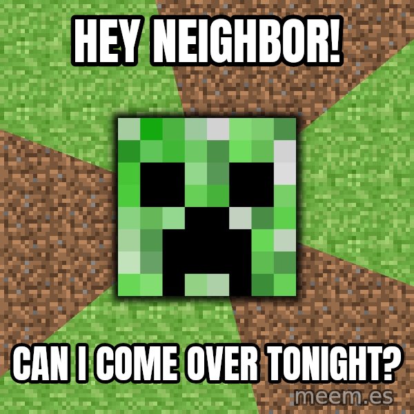 Minecraft Creeper meme: Hey neighbor! / CaN i come over tonigHt?