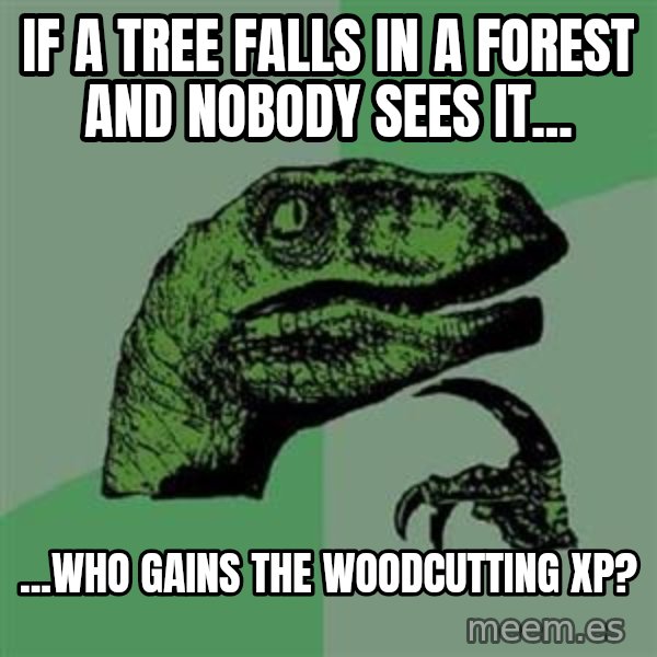 Philosoraptor meme: If A Tree Falls In A Forest And Nobody Sees It... / ...Who Gains The Woodcutting XP?