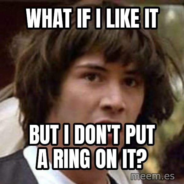 Conspiracy Keanu meme: What if I like it / But I don't put a ring on it?