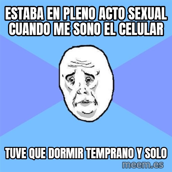 Okay Guy meme: estaba en pleno acto sexual cuando me sono el celular / tuve que dormir temprano y solo
