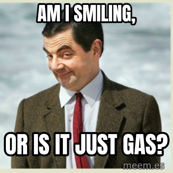 MR bean meme: am i smiling, / or is it just gas?