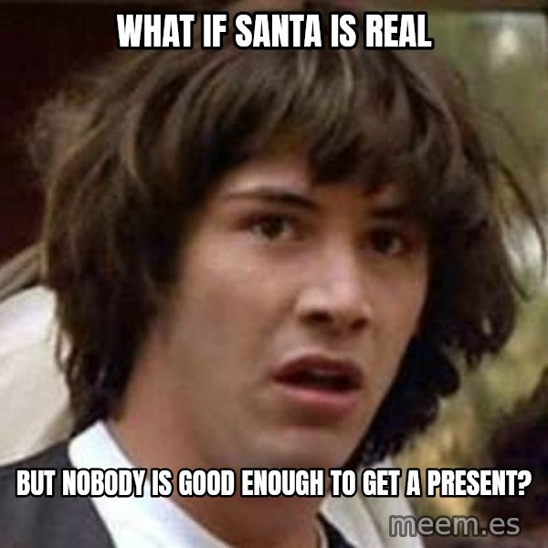 Conspiracy Keanu meme: what if santa is real / but nobody is good enough to get a present?