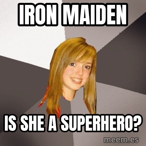 Musically Oblivious 8th Grader meme: Iron maiden / is she a superhero?
