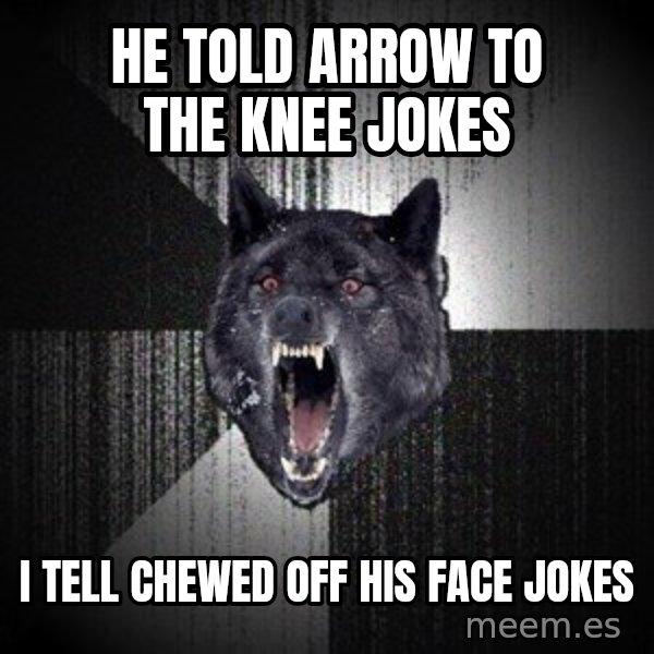 Insanity Wolf meme: HE TOLD ARROW TO THE KNEE JOKES / I TELL CHEWED OFF HIS FACE JOKES