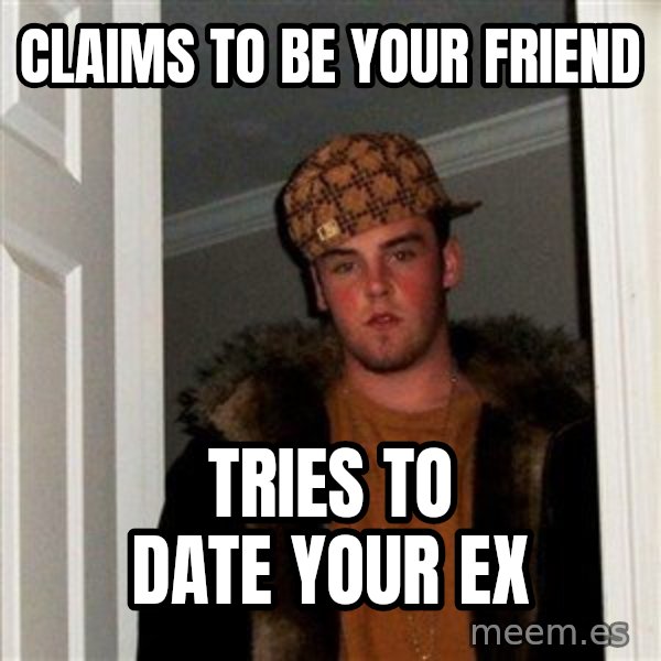 Scumbag Steve meme: Claims to be your friend / tries to date your ex