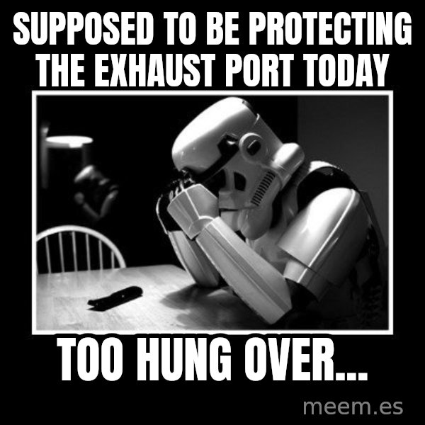 Sad Trooper meme: Supposed to be protecting the exhaust port today / Too hung over...