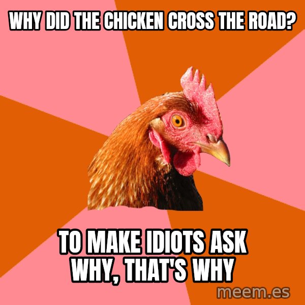 Anti Joke Chicken meme: Why did the chicken cross the road? / To make idiots ask why, that's why