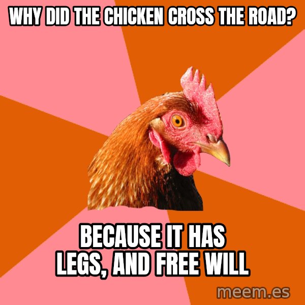 Anti Joke Chicken meme: why did the chicken cross the road? / Because it has legs, and free will