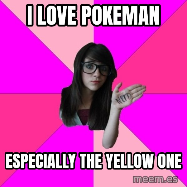 Idiot Nerd Girl meme: I LOVE POKEMAN / ESPECIALLY THE YELLOW ONE