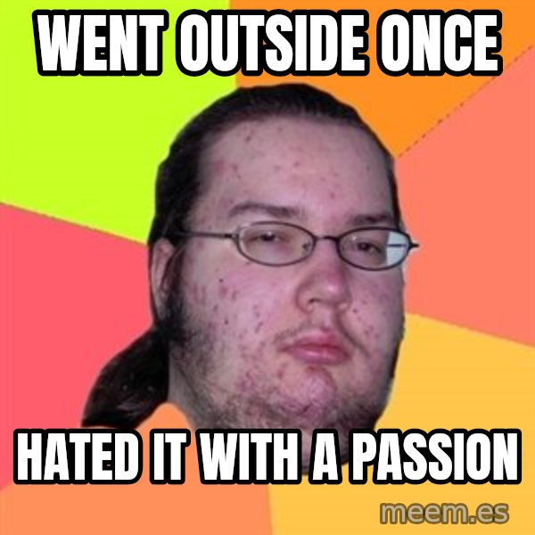 Butthurt Dweller meme: went outside once / hated it with a passion