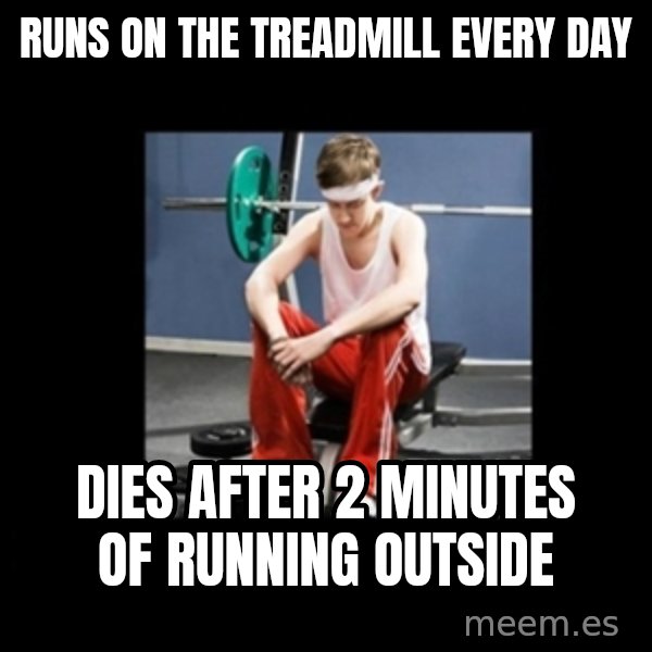 Annoying Gym Newbie meme: runs on the treadmill every day / dies after 2 minutes of running outside