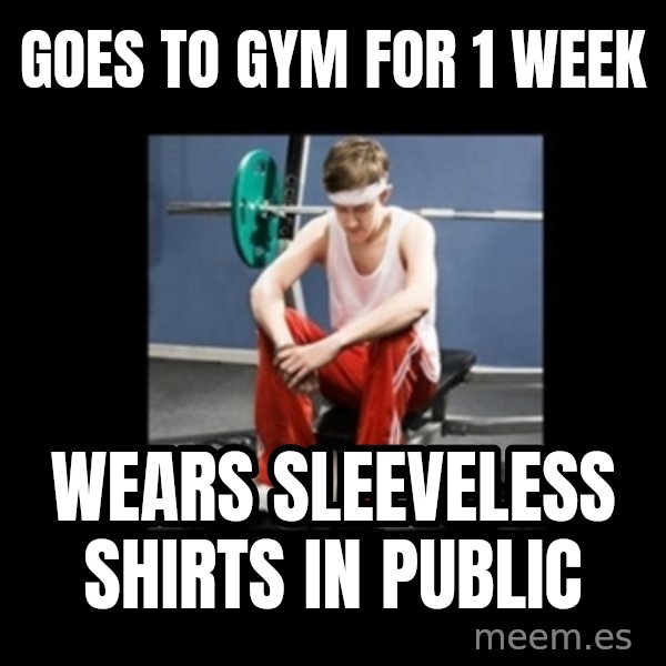 Annoying Gym Newbie meme: goes to gym for 1 week / wears sleeveless shirts in public