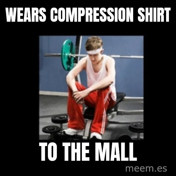 Annoying Gym Newbie meme: wears compression shirt / to the mall