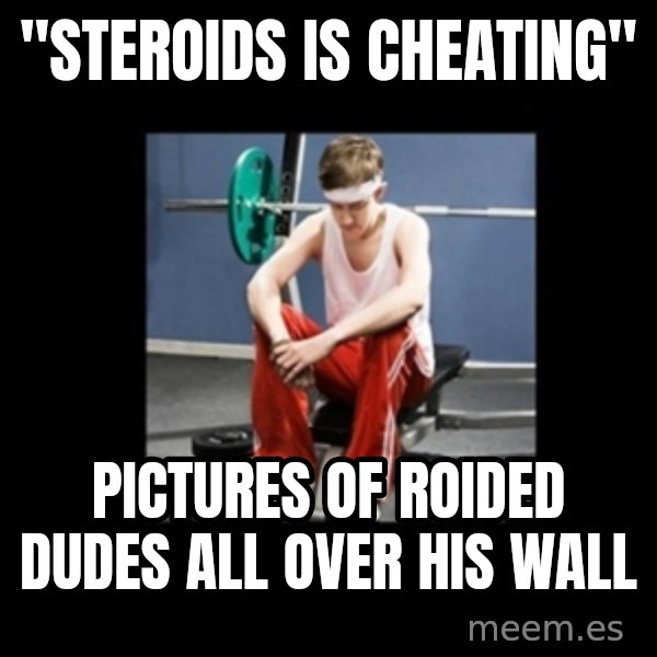 Annoying Gym Newbie meme: "steroids is cheating" / pictures of roided dudes all over his wall