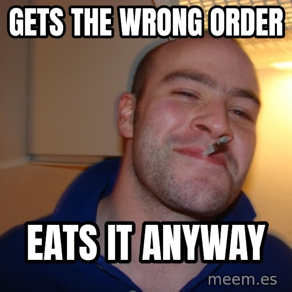Good Guy Greg meme: Gets the wrong order / eats it anyway