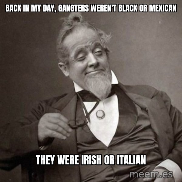 1889 [10] guy meme: back in my day, gangters weren't black or mexican / they were irish or italian