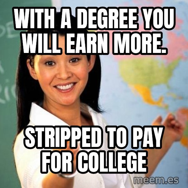Unhelpful High School Teacher meme: With a degree you will earn more. / Stripped to pay for college