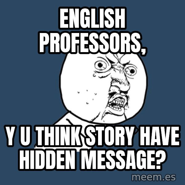 Y U No meme: English Professors, / Y U think story have hidden message?