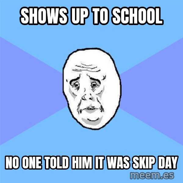 Okay Guy meme: shows up to school / no one told him it was skip day