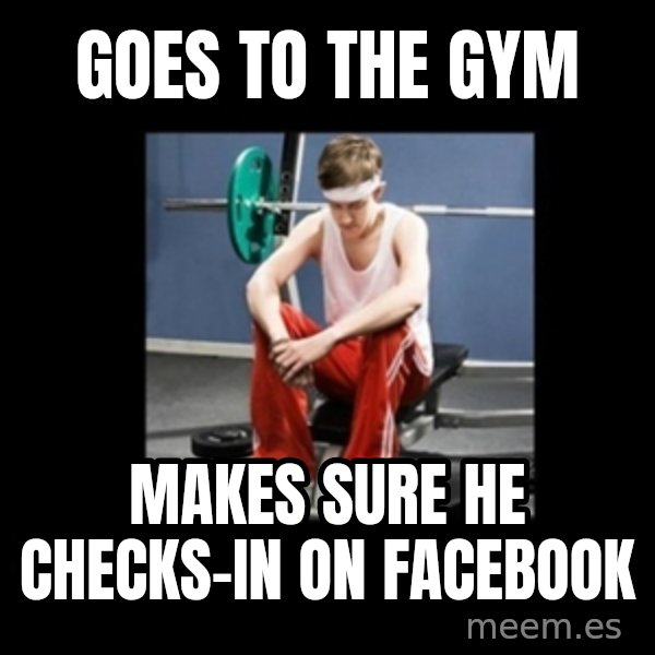 Annoying Gym Newbie meme: Goes to the gym / Makes sure he checks-in on facebook