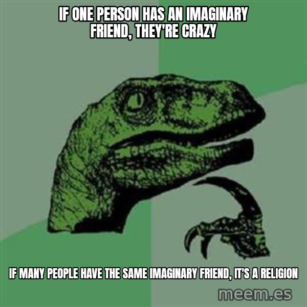 Philosoraptor meme: If one person has an imaginary friend, they're crazy / if many people have the same imaginary friend, it's a religion