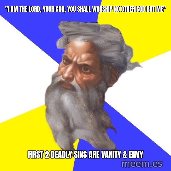 God meme: "I am the lord, your god, you shall worship no other god but me" / first 2 deadly sins are vanity & envy