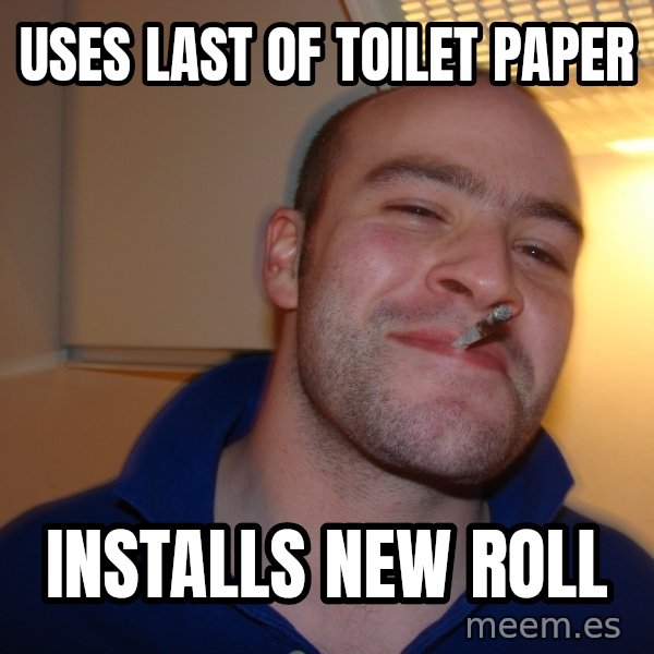 Good Guy Greg meme: uses last of toilet paper / installs new roll