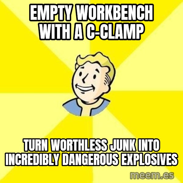 Fallout 3 meme: EMPTY WORKBENCH WITH A C-CLAMP / turn worthless junk into incredibly dangerous explosives