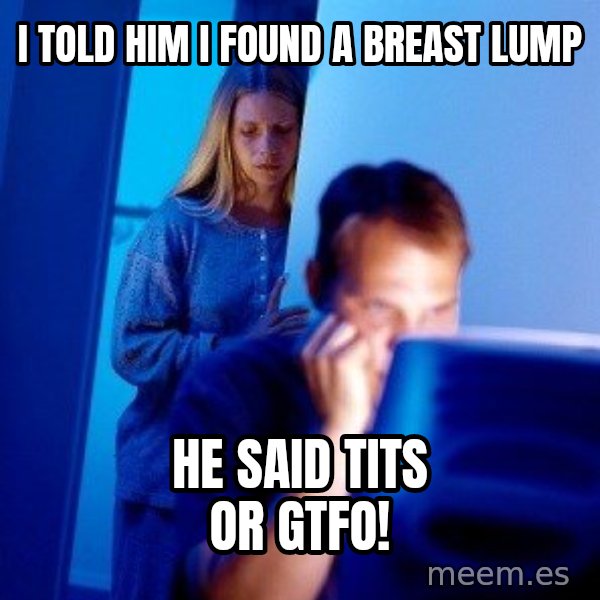 Internet Husband meme: i told him i found a breast lump / he said tits or gtfo!
