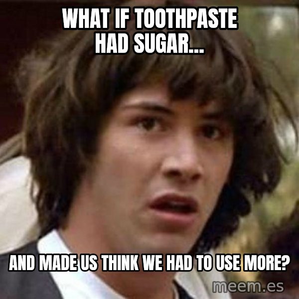 Conspiracy Keanu meme: what if toothpaste had sugar... / and made us think we had to use more?