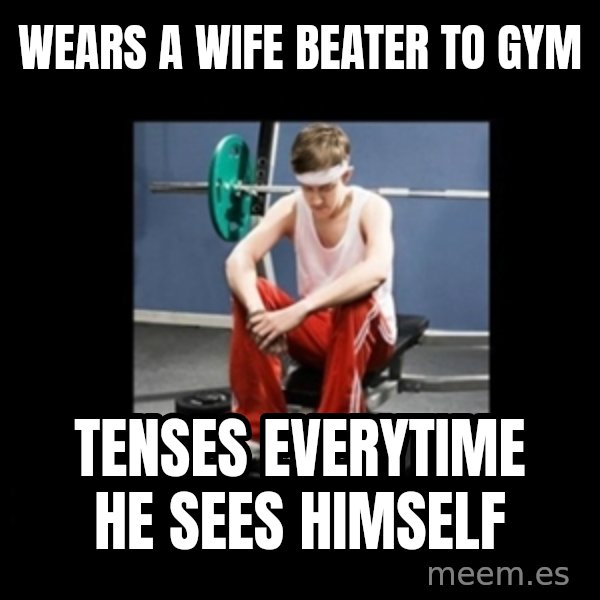 Annoying Gym Newbie meme: WEARS A WIFE BEATER TO GYM / TEnses everytime he sees himself