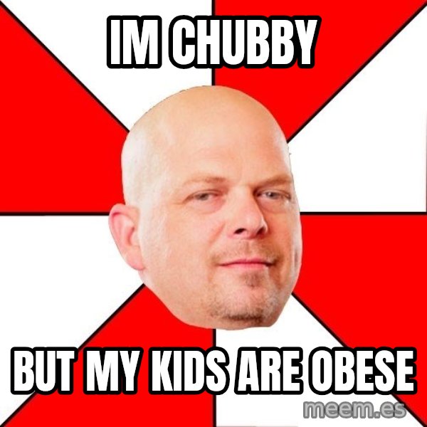 Pawn Stars meme: Im chubby / but my kids are obese