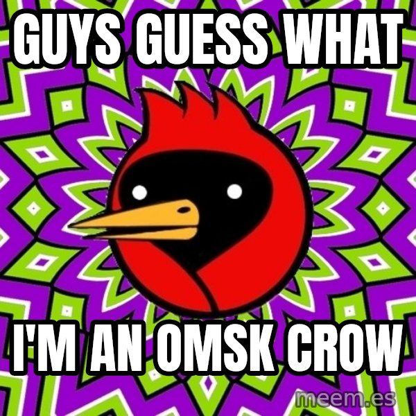 Omsk Crow meme: GUYS GUESS WHAT / I'M AN OMSK CROW