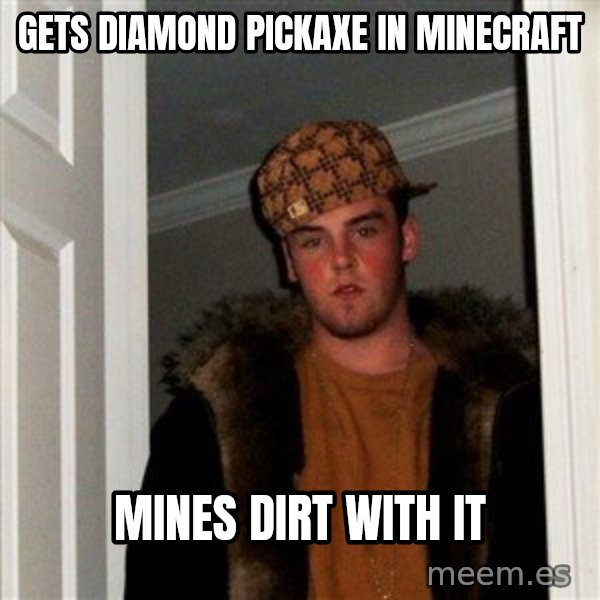 Scumbag Steve meme: gets diamond pickaxe in minecraft / mines dirt with it