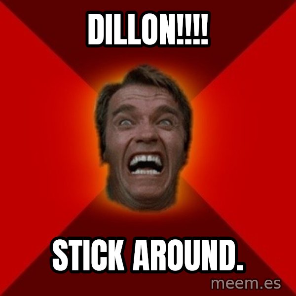Angry Arnold meme: Dillon!!!! / Stick around.