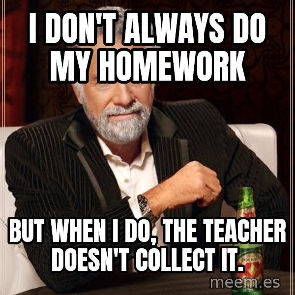 The Most Interesting Man In The World meme: I don't always do my homework / But when i do, the teacher doesn't collect it.
