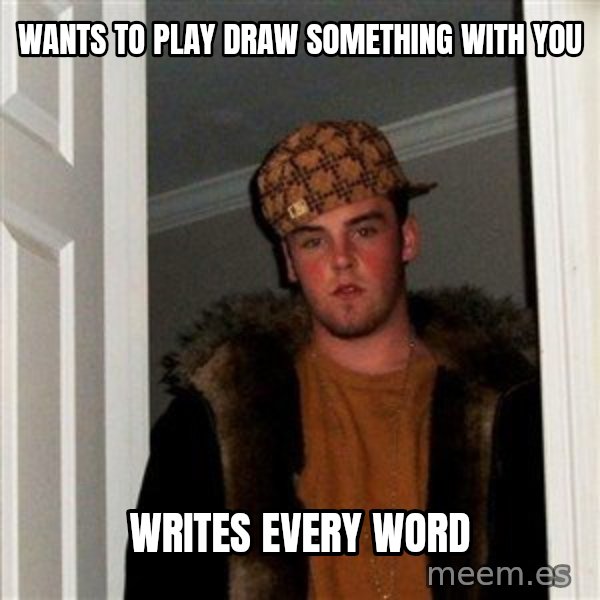 Scumbag Steve meme: Wants to play draw something with you / writes every word