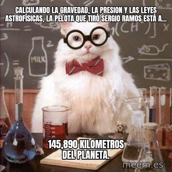 Chemistry Cat meme: CALCULANDO LA GRAVEDAD, LA PRESION Y LAS LEYES ASTROFÍSICAS, LA PELOTA QUE TIRÓ SERGIO RAMOS ESTÁ A... / 145,890 KILOMETROS DEL PLANETA.