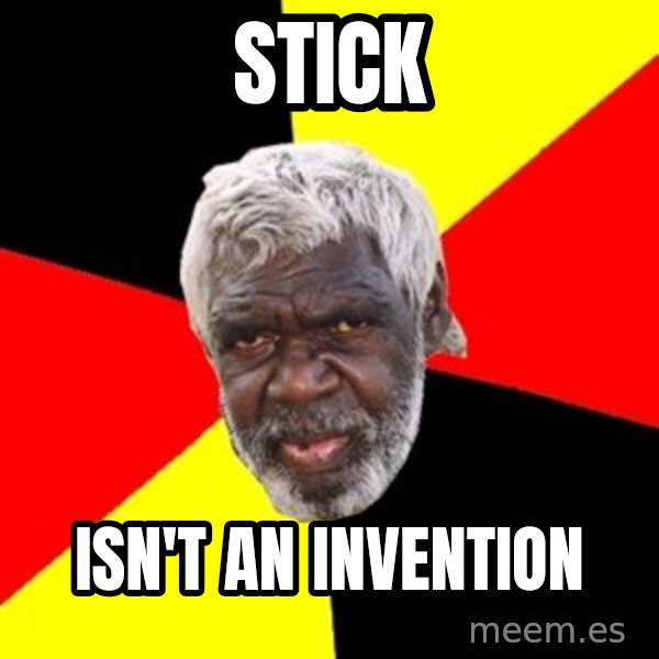 Aboriginal meme: Stick / Isn't an invention