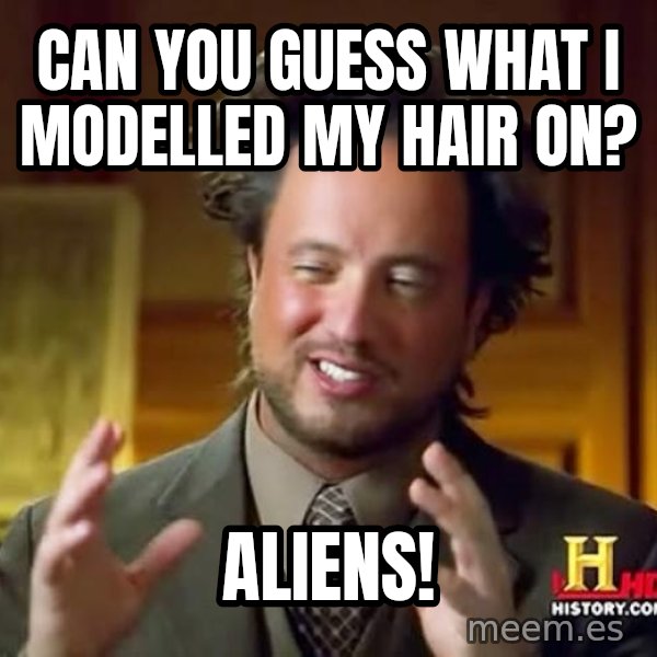 Ancient Aliens meme: Can you Guess What I Modelled my hair on? / ALIENS!