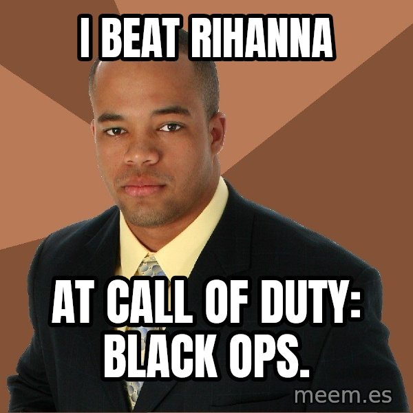 Successful Black Man meme: I beat rihanna / at call of duty: black ops.