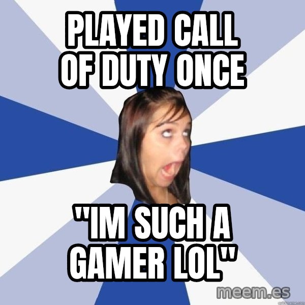 Annoying Facebook Girl meme: played call of duty once / "im such a gamer lol"